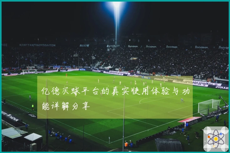 亿德买球平台的真实使用体验与功能详解分享