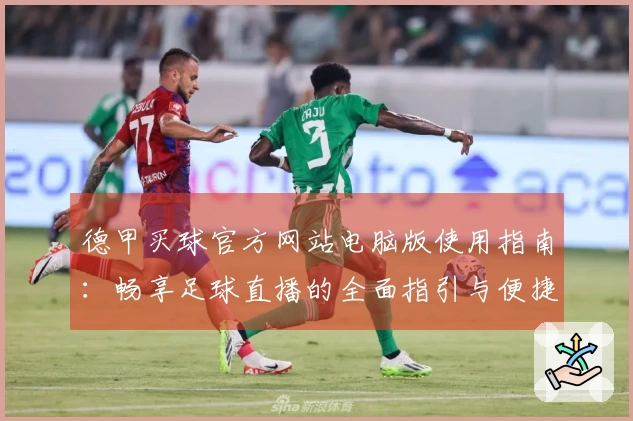 德甲买球官方网站电脑版使用指南:畅享足球直播的全面指引与便捷体验