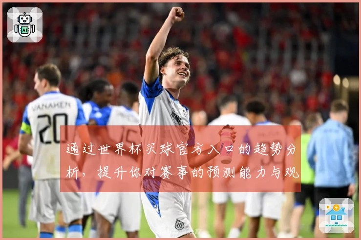 通过世界杯买球官方入口的趋势分析，提升你对赛事的预测能力与观看体验