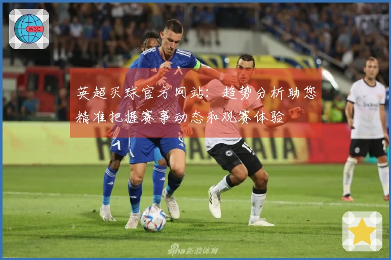 英超买球官方网站：趋势分析助您精准把握赛事动态和观赛体验
