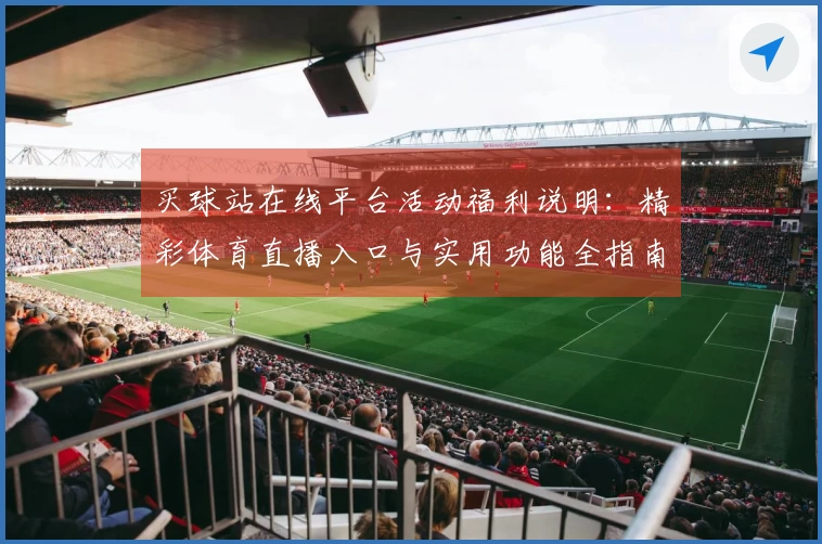 买球站在线平台活动福利说明:精彩体育直播入口与实用功能全指南