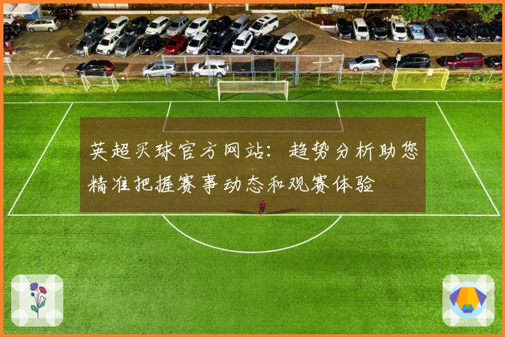 英超买球官方网站：趋势分析助您精准把握赛事动态和观赛体验