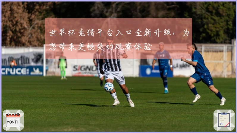 世界杯竞猜平台入口全新升级，为您带来更畅爽的观赛体验