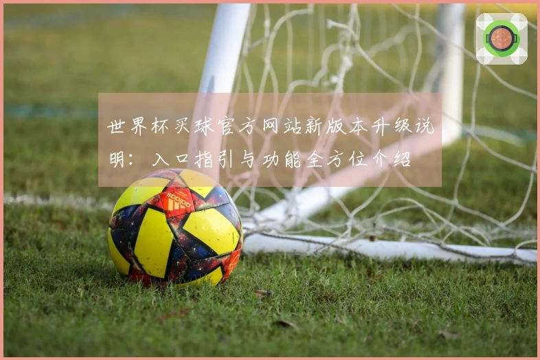 世界杯买球官方网站新版本升级说明：入口指引与功能全方位介绍