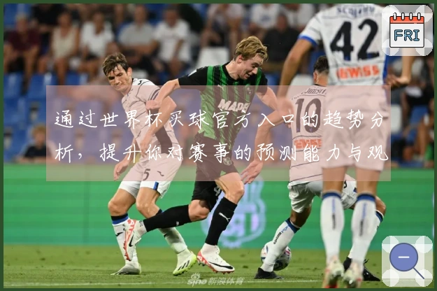 通过世界杯买球官方入口的趋势分析，提升你对赛事的预测能力与观看体验