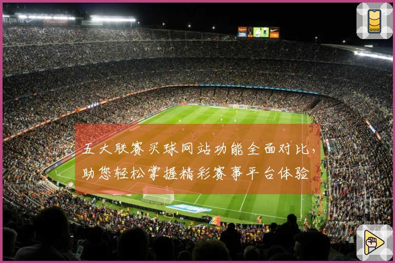 五大联赛买球网站功能全面对比，助您轻松掌握精彩赛事平台体验