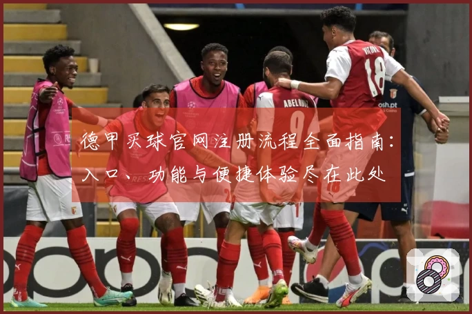 德甲买球官网注册流程全面指南：入口、功能与便捷体验尽在此处