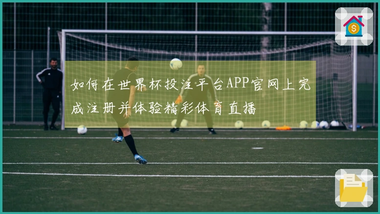 如何在世界杯投注平台APP官网上完成注册并体验精彩体育直播