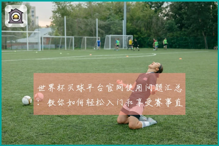 世界杯买球平台官网使用问题汇总：教你如何轻松入门和享受赛事直播体验