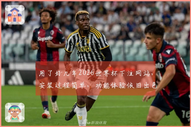 用了好几年2026世界杯下注网站，安装过程简单，功能体验依旧出色