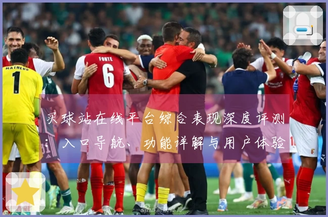 买球站在线平台综合表现深度评测：入口导航、功能详解与用户体验全方位解析